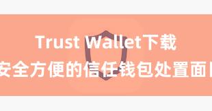 Trust Wallet下载 安全方便的信任钱包处置面目