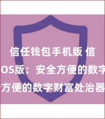 信任钱包手机版 信任钱包iOS版：安全方便的数字财富处治器用