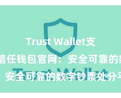 Trust Wallet支持TRC20吗 信任钱包官网：安全可靠的数字钞票处分平台