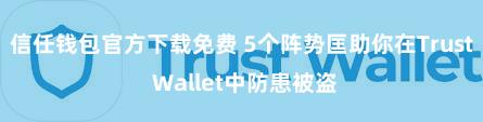 信任钱包官方下载免费 5个阵势匡助你在Trust Wallet中防患被盗