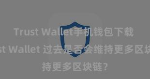 Trust Wallet手机钱包下载 Trust Wallet 过去是否会维持更多区块链？