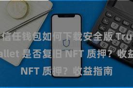 信任钱包如何下载安全版 Trust Wallet 是否复旧 NFT 质押？收益指南