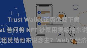 Trust Wallet正版免费下载 Trust Wallet 若何将 NFT 钞票租赁给他东说念主？Web3 经济款式默契