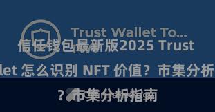 信任钱包最新版2025 Trust Wallet 怎么识别 NFT 价值？市集分析指南