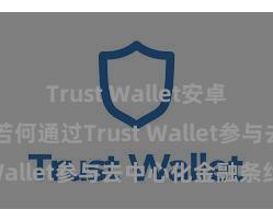 Trust Wallet安卓市场下载 若何通过Trust Wallet参与去中心化金融条约？