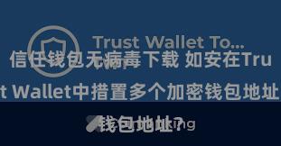 信任钱包无病毒下载 如安在Trust Wallet中措置多个加密钱包地址？